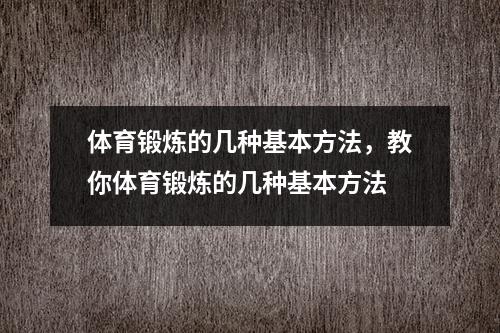 体育锻炼的几种基本方法，教你体育锻炼的几种基本方法