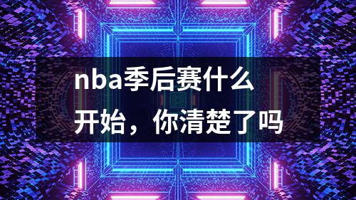 nba季后赛什么开始，你清楚了吗