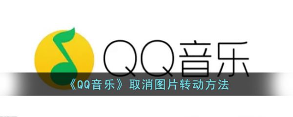 qq音乐取消图片怎么转动，取消图片转动方法