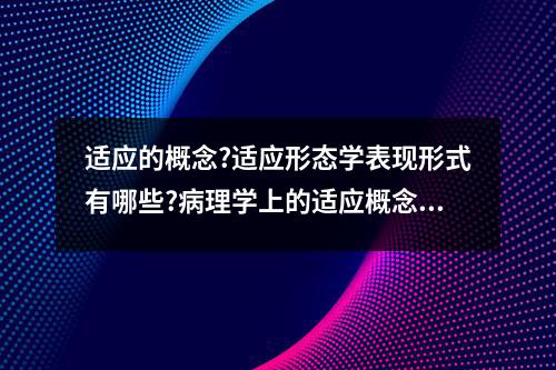 适应的概念?适应形态学表现形式有哪些?病理学上的适应概念详解