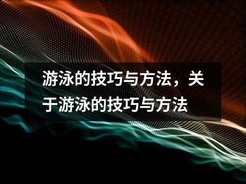 游泳的技巧与方法，关于游泳的技巧与方法