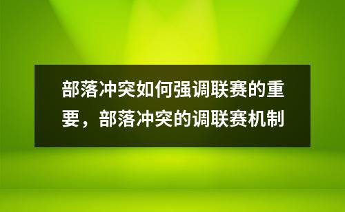 部落冲突如何强调联赛的重要，部落冲突的调联赛机制