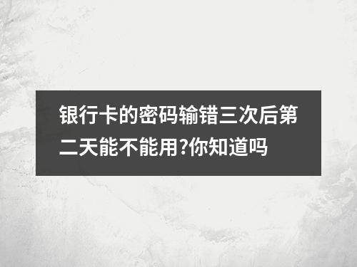 银行卡的密码输错三次后第二天能不能用?你知道吗