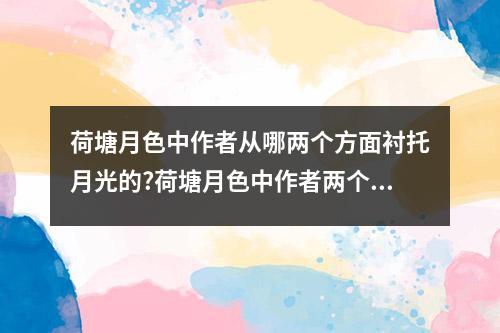 荷塘月色中作者从哪两个方面衬托月光的?荷塘月色中作者两个方面衬托月光的简述