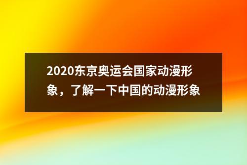 2020东京奥运会国家动漫形象，了解一下中国的动漫形象