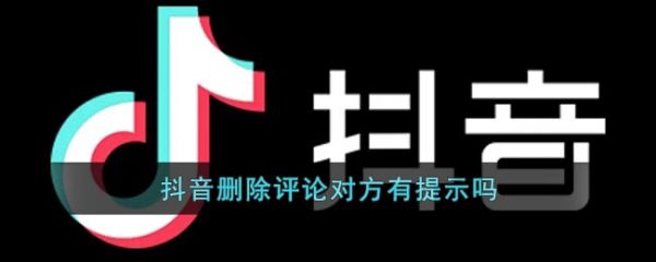 抖音删除评论对方有提示吗，具体介绍