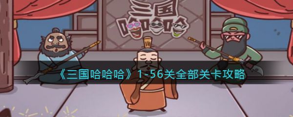 三国哈哈哈1-56关全部关卡攻略，具体介绍