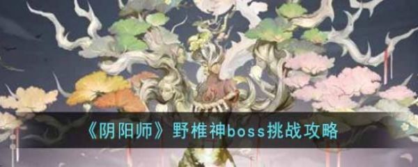 阴阳师野椎神boss挑战攻略，具体介绍