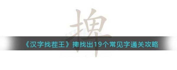 汉字找茬王捭找出19个常见字怎么通关，通关攻略