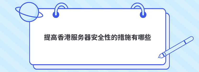 提高香港服务器安全性的措施有哪些