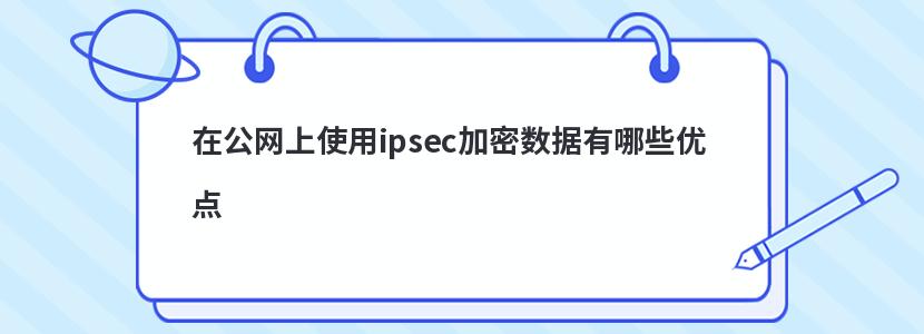 在公网上使用ipsec加密数据有哪些优点