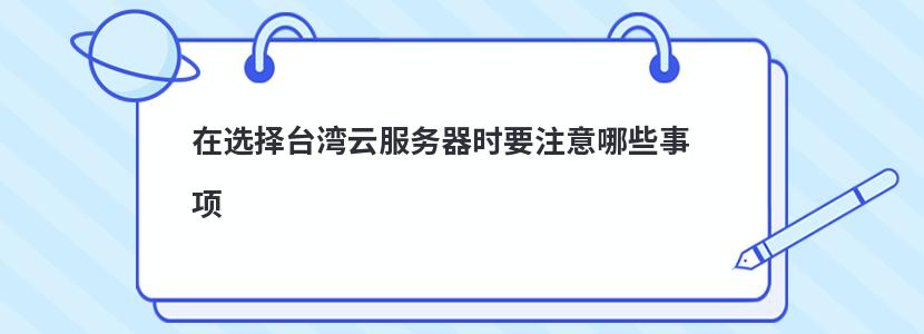 ​在选择台湾云服务器时要注意哪些事项