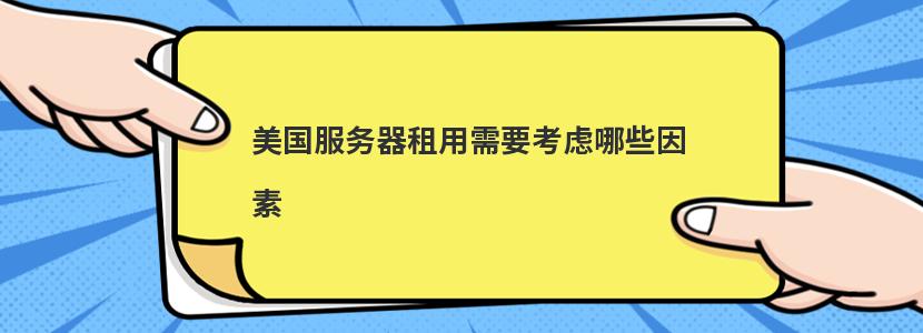 美国服务器租用需要考虑哪些因素