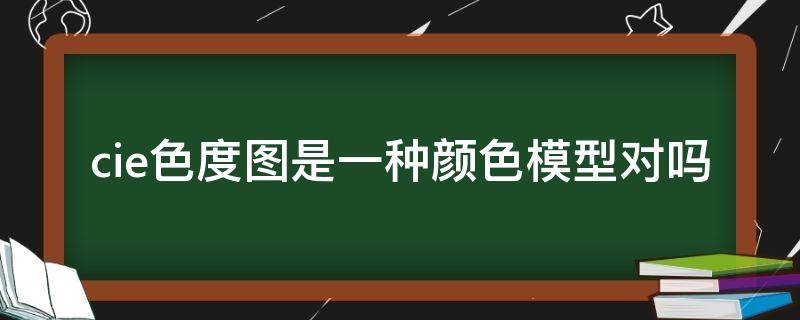 cie色度图是一种颜色模型对吗