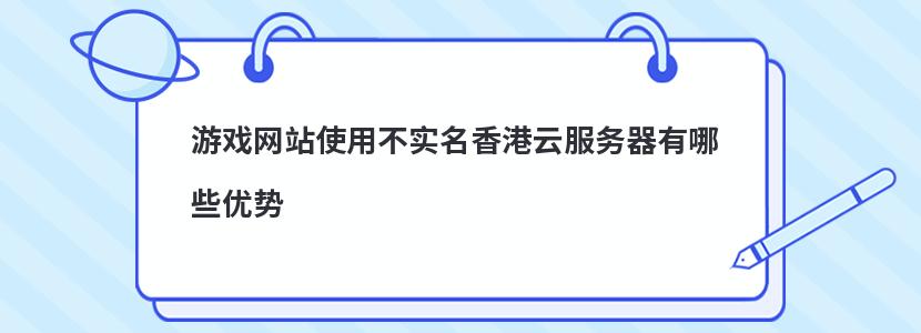 游戏网站使用不实名香港云服务器有哪些优势