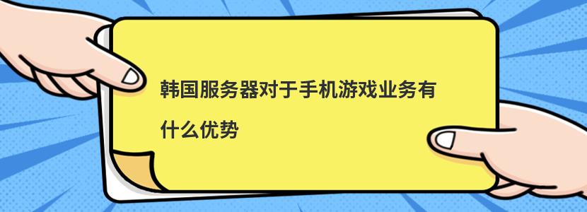 韩国服务器对于手机游戏业务有什么优势