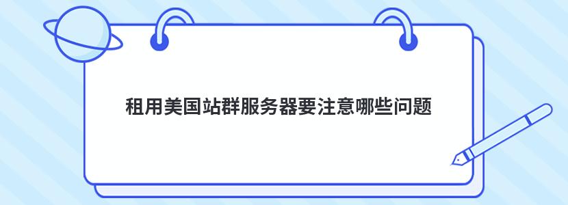 租用美国站群服务器要注意哪些问题