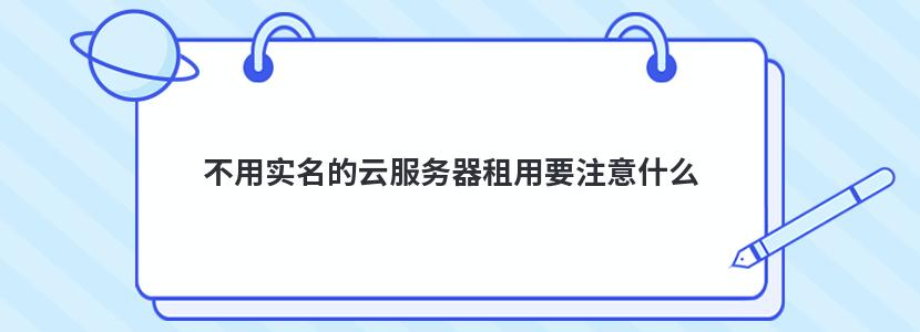 不用实名的云服务器租用要注意什么