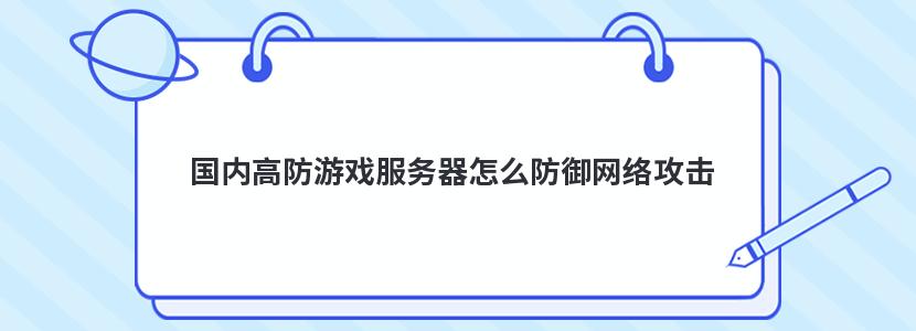 国内高防游戏服务器怎么防御网络攻击