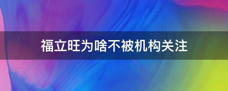 福立旺为啥不被机构关注