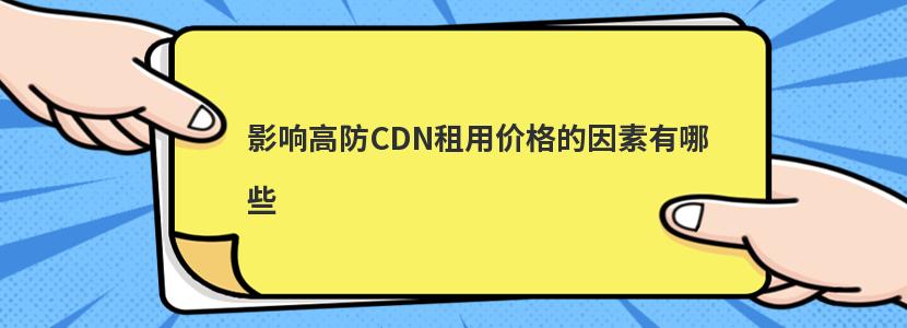 影响高防CDN租用价格的因素有哪些