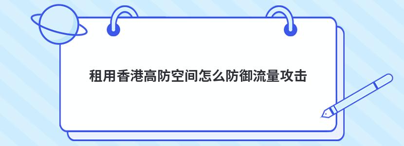 租用香港高防空间怎么防御流量攻击