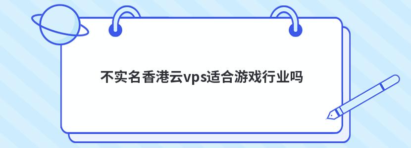 不实名香港云vps适合游戏行业吗