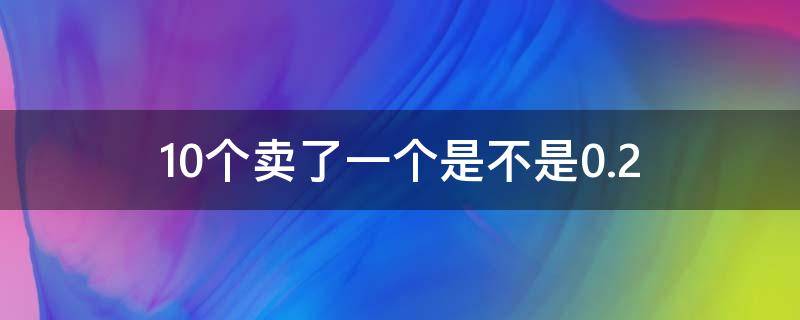 10个卖了一个是不是0.2