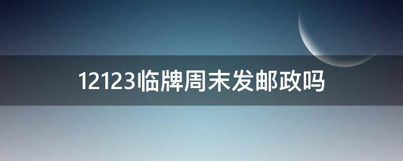 12123临牌周末发邮政吗