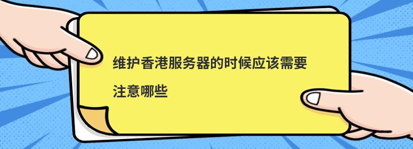 维护香港服务器的时候应该需要注意哪些