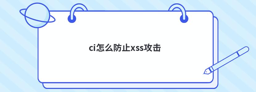 ci怎么防止xss攻击