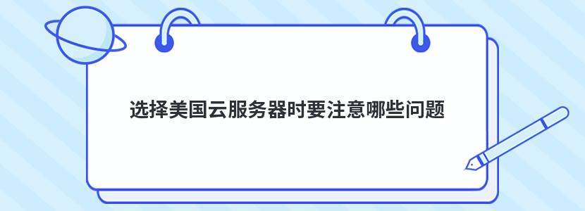 选择美国云服务器时要注意哪些问题