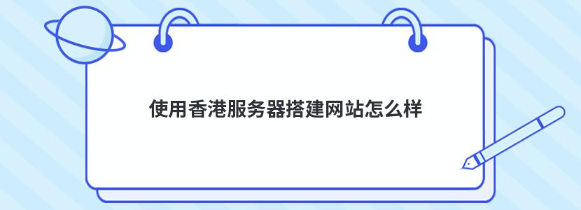 使用香港服务器搭建网站怎么样