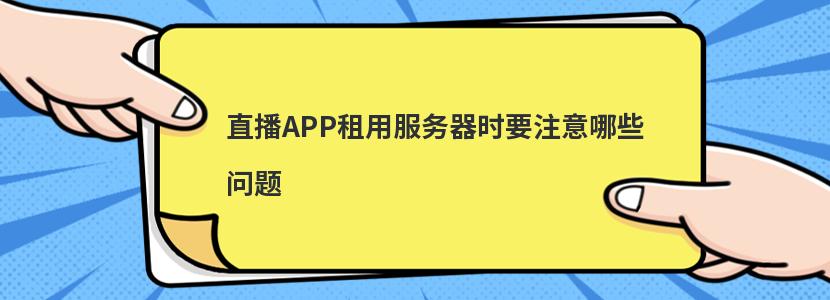 直播APP租用服务器时要注意哪些问题