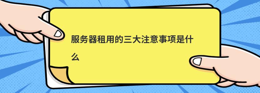 服务器租用的三大注意事项是什么