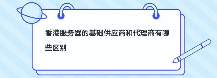 香港服务器的基础供应商和代理商有哪些区别