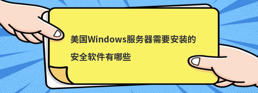 美国Windows服务器需要安装的安全软件有哪些