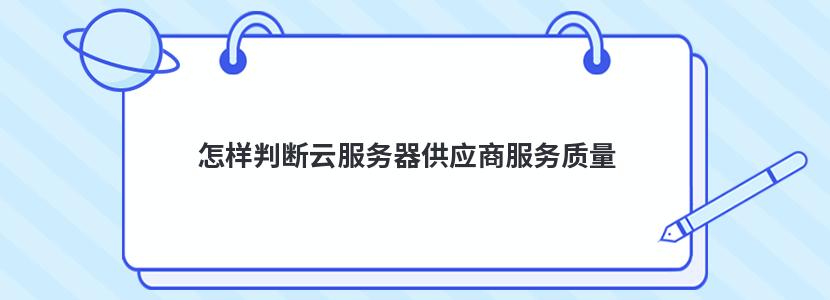 怎样判断云服务器供应商服务质量