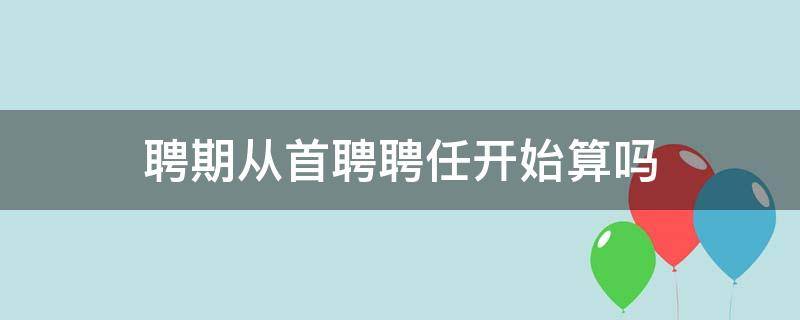 聘期从首聘聘任开始算吗