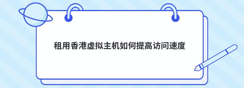 租用香港虚拟主机如何提高访问速度