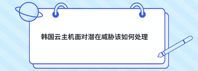 ​韩国云主机面对潜在威胁该如何处理