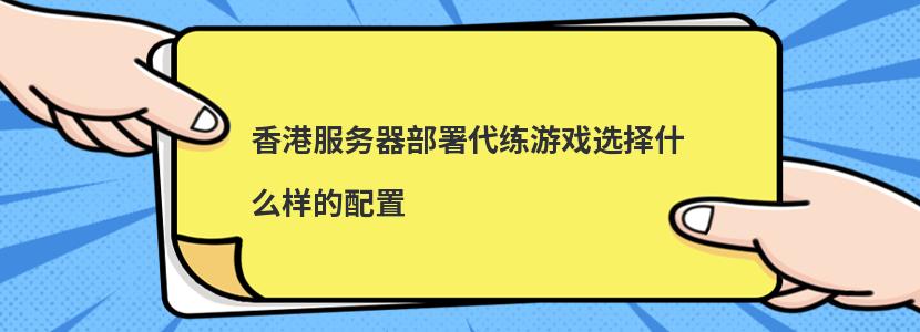 香港服务器部署代练游戏选择什么样的配置