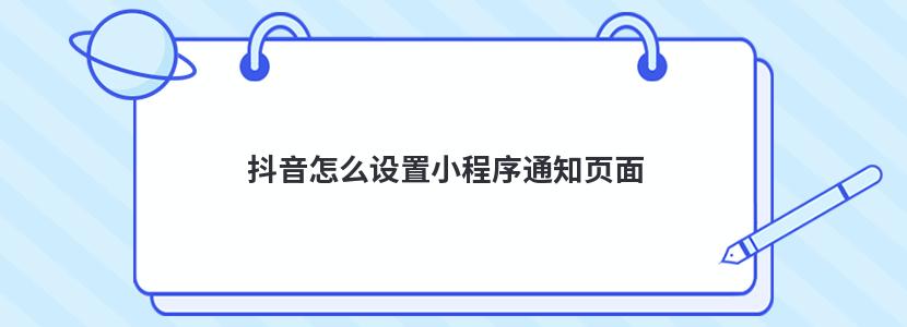 抖音怎么设置小程序通知页面