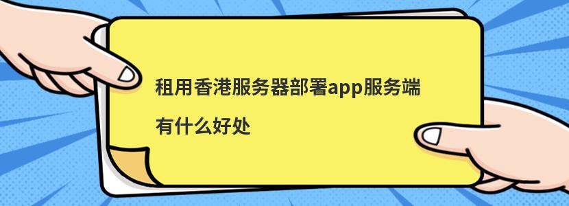 租用​香港服务器部署app服务端有什么好处