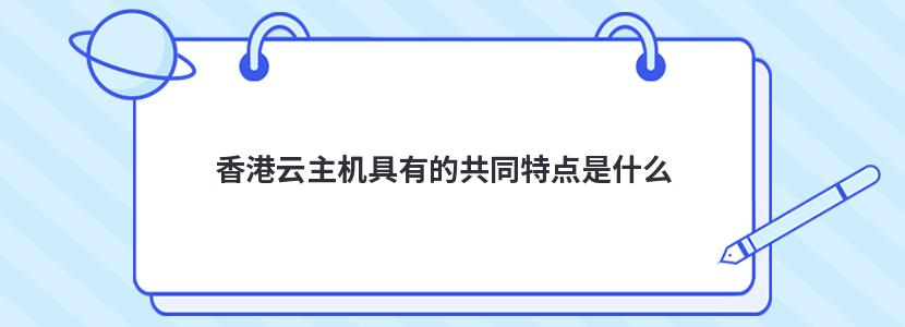 香港云主机具有的共同特点是什么