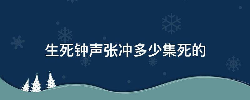 生死钟声张冲多少集死的