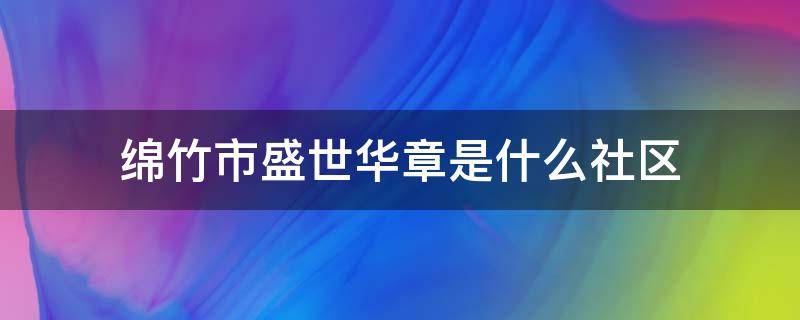 绵竹市盛世华章是什么社区