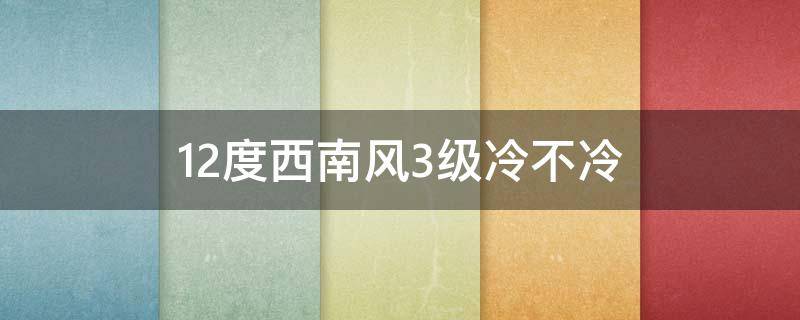 12度西南风3级冷不冷