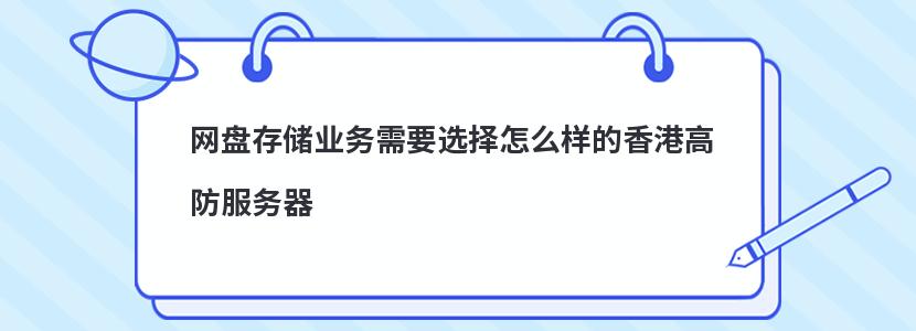 网盘存储业务需要选择怎么样的香港高防服务器