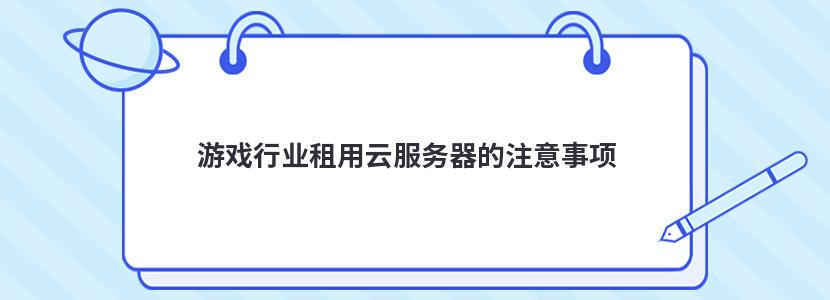 游戏行业租用云服务器的注意事项